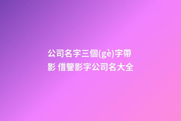 公司名字三個(gè)字帶影 借鑒影字公司名大全-第1張-公司起名-玄機(jī)派
